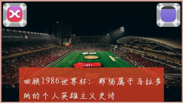 回顾1986世界杯：那场属于马拉多纳的个人英雄主义史诗
