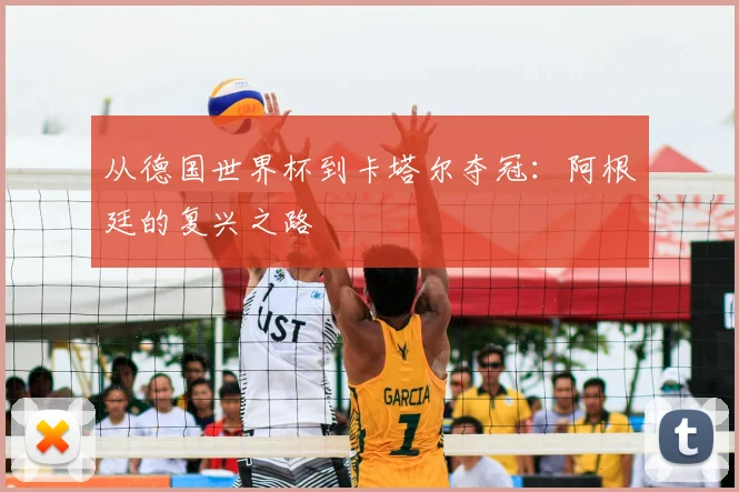 从德国世界杯到卡塔尔夺冠：阿根廷的复兴之路