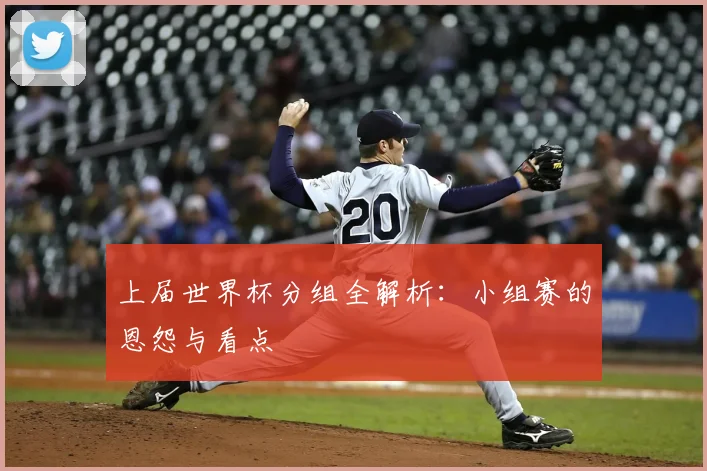 上届世界杯分组全解析：小组赛的恩怨与看点
