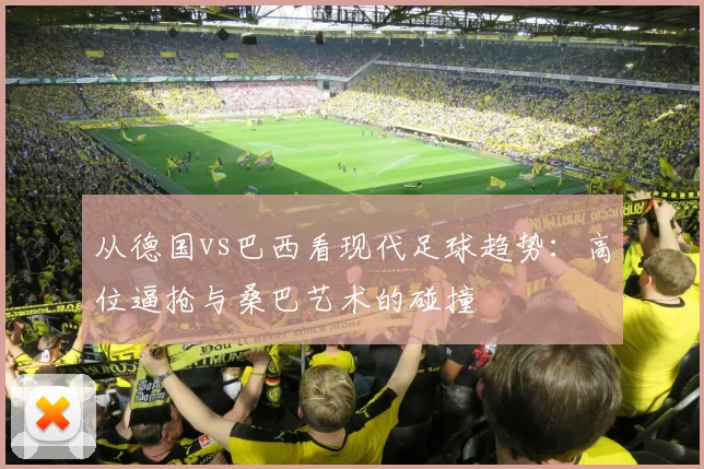 从德国vs巴西看现代足球趋势：高位逼抢与桑巴艺术的碰撞