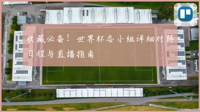 收藏必备！世界杯各小组详细对阵日程与直播指南