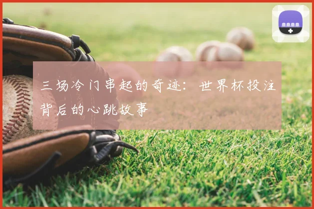 三场冷门串起的奇迹：世界杯投注背后的心跳故事