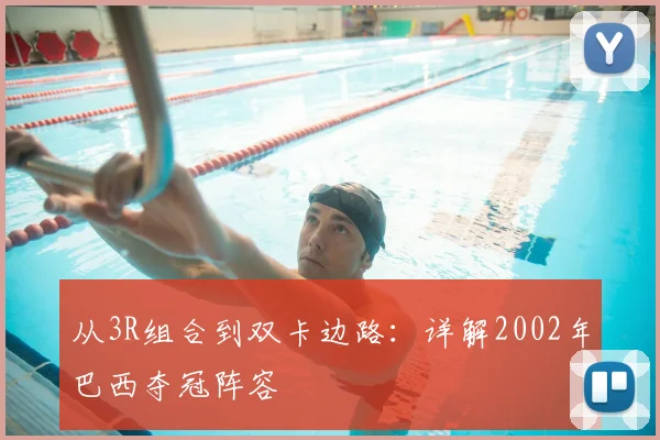 从3R组合到双卡边路：详解2002年巴西夺冠阵容