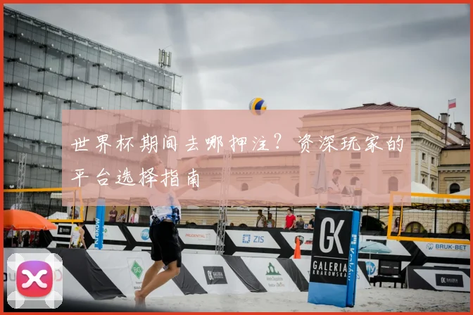 世界杯期间去哪押注？资深玩家的平台选择指南