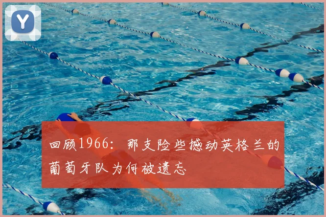 回顾1966：那支险些撼动英格兰的葡萄牙队为何被遗忘