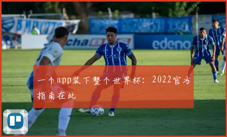 一个app装下整个世界杯：2022官方指南在此