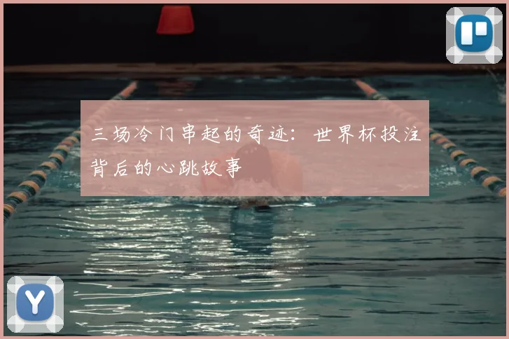 三场冷门串起的奇迹：世界杯投注背后的心跳故事