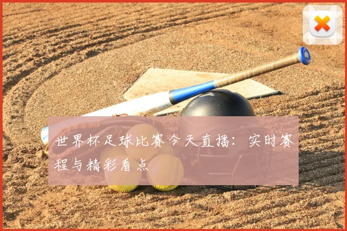 世界杯足球比赛今天直播:实时赛程与精彩看点