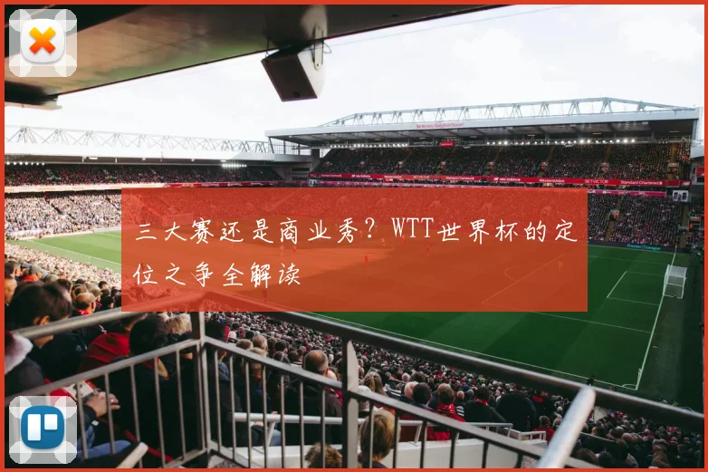 三大赛还是商业秀？WTT世界杯的定位之争全解读