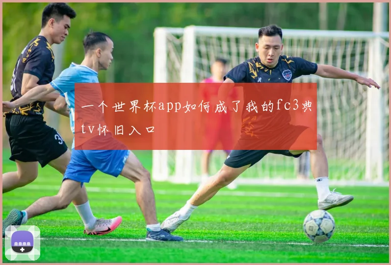 一个世界杯app如何成了我的fc3典tv怀旧入口