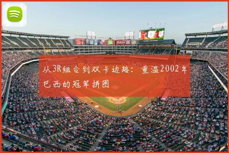 从3R组合到双卡边路：重温2002年巴西的冠军拼图
