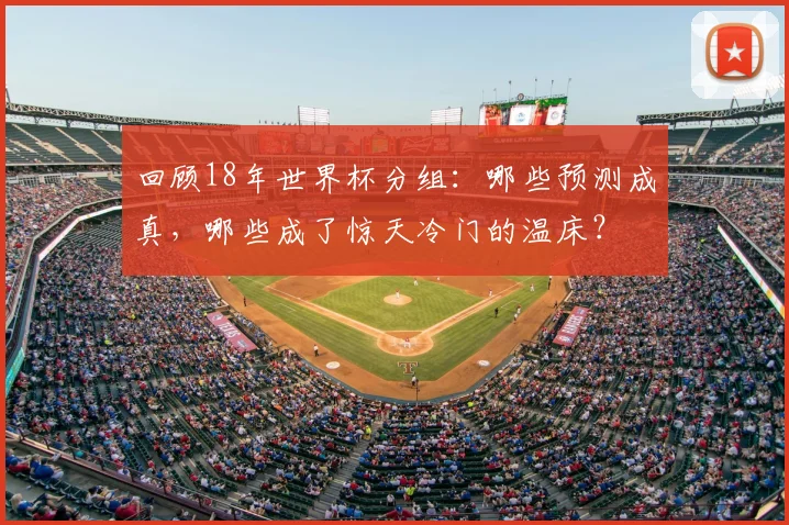 回顾18年世界杯分组：哪些预测成真，哪些成了惊天冷门的温床？
