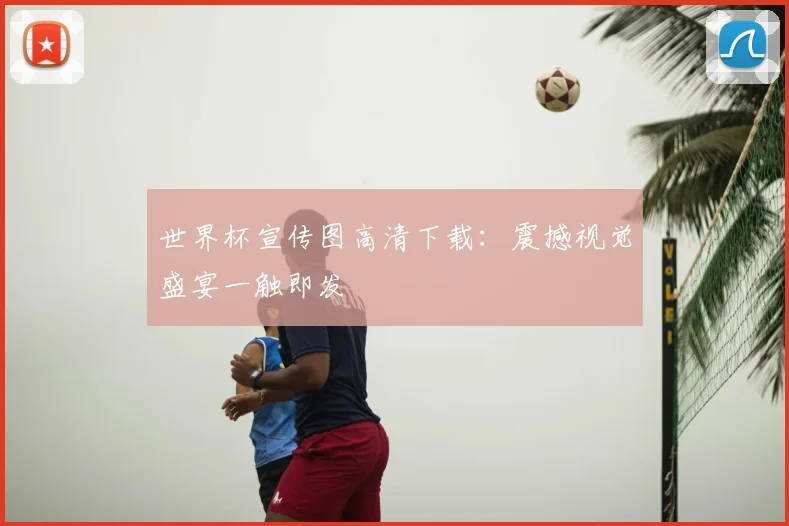 世界杯宣传图高清下载：震撼视觉盛宴一触即发