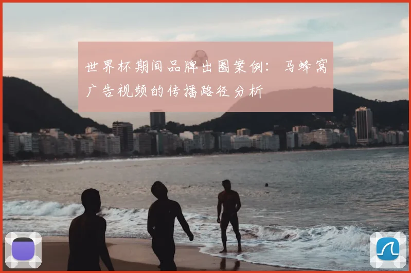 世界杯期间品牌出圈案例：马蜂窝广告视频的传播路径分析