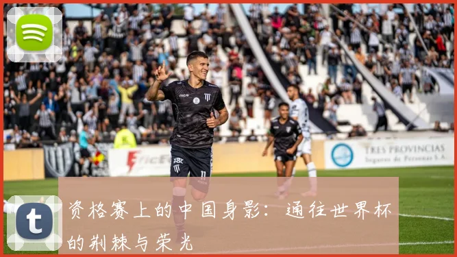 资格赛上的中国身影：通往世界杯的荆棘与荣光