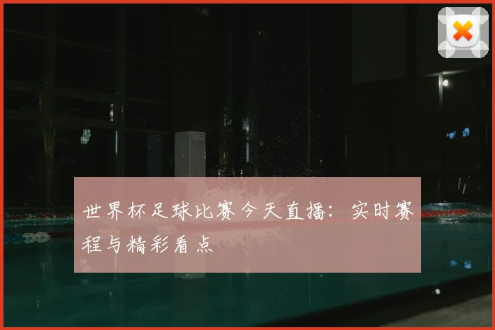世界杯足球比赛今天直播：实时赛程与精彩看点