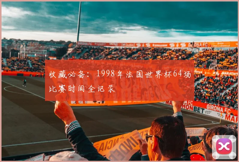 收藏必备：1998年法国世界杯64场比赛时间全记录