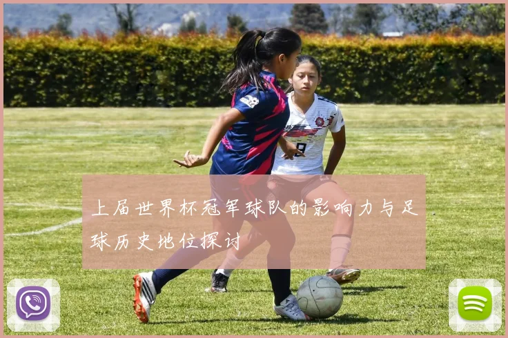 上届世界杯冠军球队的影响力与足球历史地位探讨