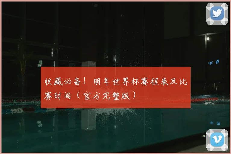 收藏必备！明年世界杯赛程表及比赛时间（官方完整版）