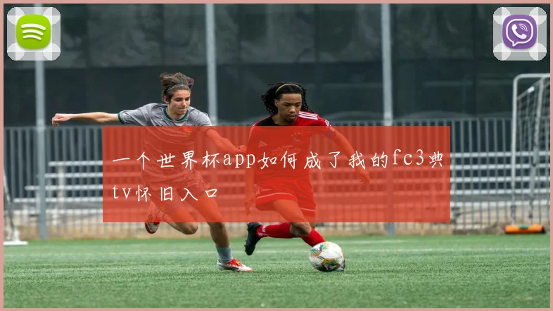 一个世界杯app如何成了我的fc3典tv怀旧入口