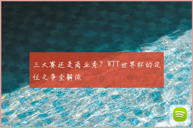 三大赛还是商业秀？WTT世界杯的定位之争全解读