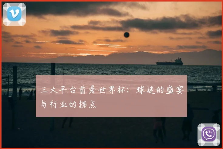 三大平台首秀世界杯：球迷的盛宴与行业的拐点
