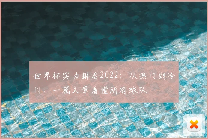 世界杯实力排名2022：从热门到冷门，一篇文章看懂所有球队
